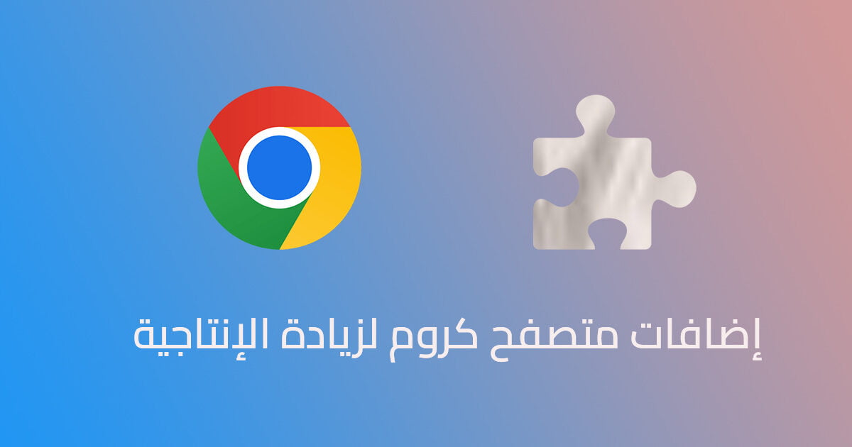 إضافات متصفح كروم لزيادة الإنتاجية